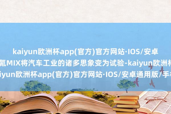 kaiyun欧洲杯app(官方)官方网站·IOS/安卓通用版/手机APP下载极氪MIX将汽车工业的诸多思象变为试验-kaiyun欧洲杯app(官方)官方网站·IOS/安卓通用版/手机APP下载
