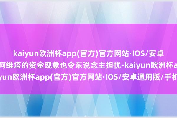 kaiyun欧洲杯app(官方)官方网站·IOS/安卓通用版/手机APP下载  阿维塔的资金现象也令东说念主担忧-kaiyun欧洲杯app(官方)官方网站·IOS/安卓通用版/手机APP下载