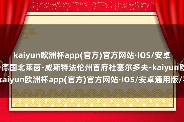 kaiyun欧洲杯app(官方)官方网站·IOS/安卓通用版/手机APP下载位于德国北莱茵-威斯特法伦州首府杜塞尔多夫-kaiyun欧洲杯app(官方)官方网站·IOS/安卓通用版/手机APP下载