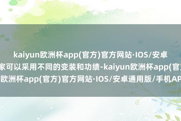 kaiyun欧洲杯app(官方)官方网站·IOS/安卓通用版/手机APP下载玩家可以采用不同的变装和功绩-kaiyun欧洲杯app(官方)官方网站·IOS/安卓通用版/手机APP下载