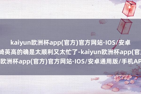 kaiyun欧洲杯app(官方)官方网站·IOS/安卓通用版/手机APP下载宫崎英高的确是太顺利又太忙了-kaiyun欧洲杯app(官方)官方网站·IOS/安卓通用版/手机APP下载