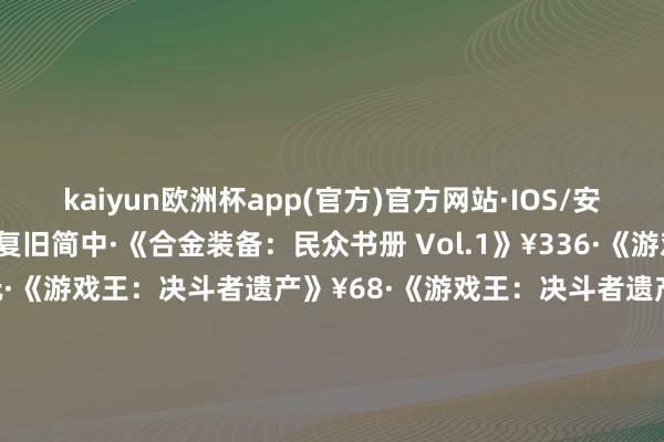 kaiyun欧洲杯app(官方)官方网站·IOS/安卓通用版/手机APP下载复旧简中·《合金装备：民众书册 Vol.1》¥336·《游戏王：民众决斗》免费游玩·《游戏王：决斗者遗产》¥68·《游戏王：决斗者遗产 鸠集进化》¥116·《恶魔城：阴影之王 终极版》¥88·《恶魔城：阴影之王2》¥112·《恶魔城：阴影之王 宿命镜面HD》¥48-kaiyun欧洲杯app(官方)官方网站·IOS/安卓通用