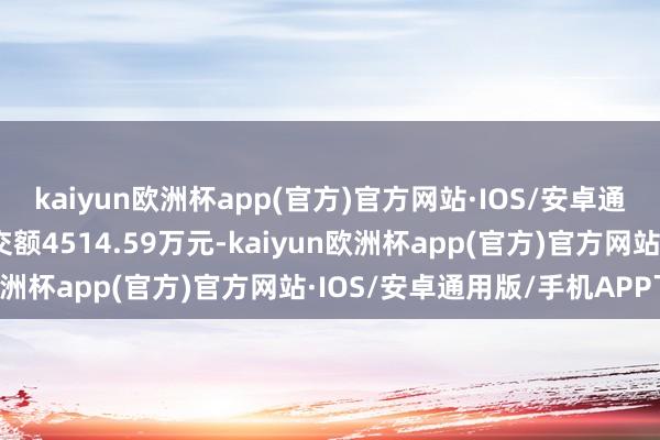 kaiyun欧洲杯app(官方)官方网站·IOS/安卓通用版/手机APP下载成交额4514.59万元-kaiyun欧洲杯app(官方)官方网站·IOS/安卓通用版/手机APP下载