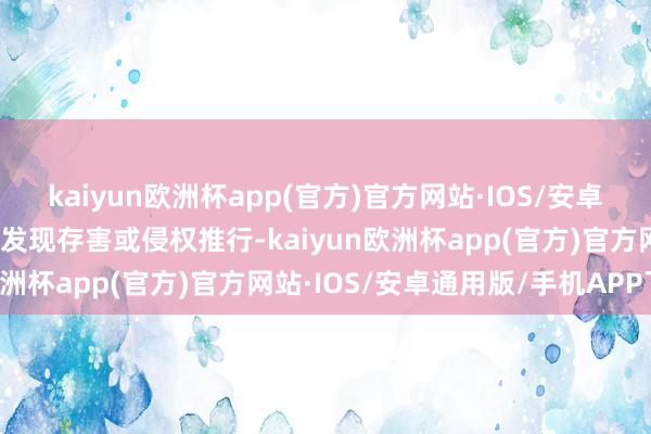 kaiyun欧洲杯app(官方)官方网站·IOS/安卓通用版/手机APP下载如发现存害或侵权推行-kaiyun欧洲杯app(官方)官方网站·IOS/安卓通用版/手机APP下载