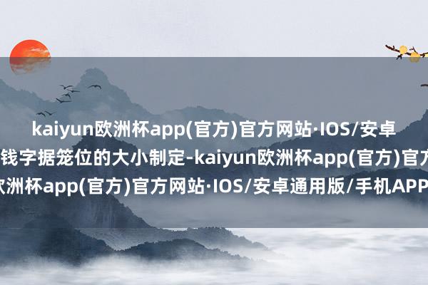 kaiyun欧洲杯app(官方)官方网站·IOS/安卓通用版/手机APP下载价钱字据笼位的大小制定-kaiyun欧洲杯app(官方)官方网站·IOS/安卓通用版/手机APP下载