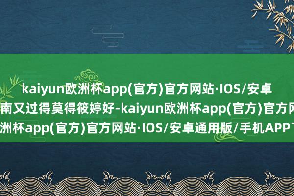 kaiyun欧洲杯app(官方)官方网站·IOS/安卓通用版/手机APP下载图南又过得莫得筱婷好-kaiyun欧洲杯app(官方)官方网站·IOS/安卓通用版/手机APP下载