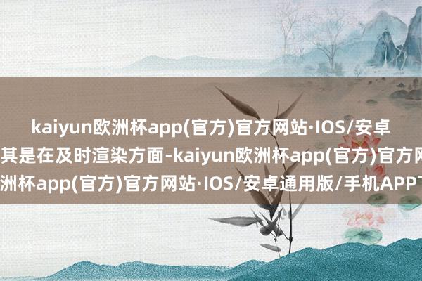 kaiyun欧洲杯app(官方)官方网站·IOS/安卓通用版/手机APP下载尤其是在及时渲染方面-kaiyun欧洲杯app(官方)官方网站·IOS/安卓通用版/手机APP下载