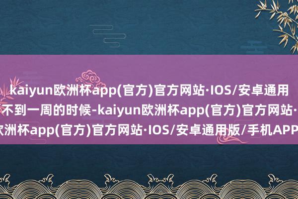 kaiyun欧洲杯app(官方)官方网站·IOS/安卓通用版/手机APP下载        不到一周的时候-kaiyun欧洲杯app(官方)官方网站·IOS/安卓通用版/手机APP下载