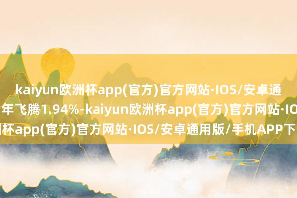 kaiyun欧洲杯app(官方)官方网站·IOS/安卓通用版/手机APP下载近1年飞腾1.94%-kaiyun欧洲杯app(官方)官方网站·IOS/安卓通用版/手机APP下载