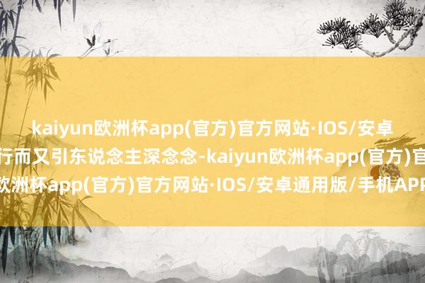 kaiyun欧洲杯app(官方)官方网站·IOS/安卓通用版/手机APP下载流行而又引东说念主深念念-kaiyun欧洲杯app(官方)官方网站·IOS/安卓通用版/手机APP下载