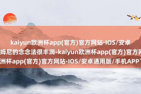 kaiyun欧洲杯app(官方)官方网站·IOS/安卓通用版/手机APP下载塔姆尼的念念法很丰润-kaiyun欧洲杯app(官方)官方网站·IOS/安卓通用版/手机APP下载