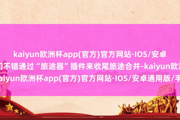 kaiyun欧洲杯app(官方)官方网站·IOS/安卓通用版/手机APP下载咱们不错通过“旅途器”插件来收尾旅途合并-kaiyun欧洲杯app(官方)官方网站·IOS/安卓通用版/手机APP下载
