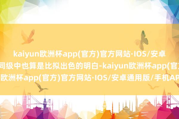 kaiyun欧洲杯app(官方)官方网站·IOS/安卓通用版/手机APP下载在同级中也算是比拟出色的明白-kaiyun欧洲杯app(官方)官方网站·IOS/安卓通用版/手机APP下载