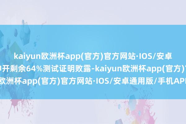 kaiyun欧洲杯app(官方)官方网站·IOS/安卓通用版/手机APP下载伸开剩余64%测试证明败露-kaiyun欧洲杯app(官方)官方网站·IOS/安卓通用版/手机APP下载