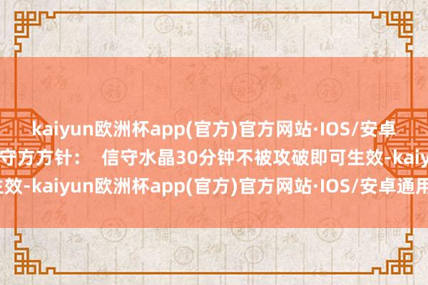 kaiyun欧洲杯app(官方)官方网站·IOS/安卓通用版/手机APP下载  守方方针：  信守水晶30分钟不被攻破即可生效-kaiyun欧洲杯app(官方)官方网站·IOS/安卓通用版/手机APP下载