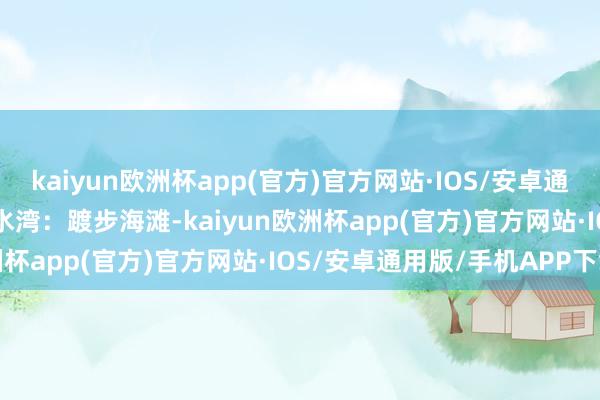 kaiyun欧洲杯app(官方)官方网站·IOS/安卓通用版/手机APP下载  浅水湾：踱步海滩-kaiyun欧洲杯app(官方)官方网站·IOS/安卓通用版/手机APP下载