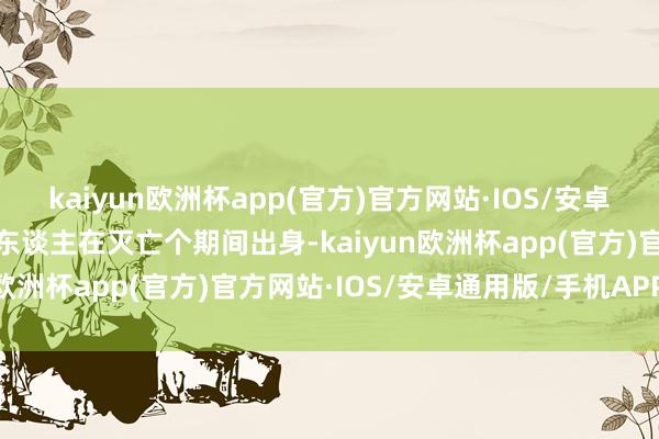 kaiyun欧洲杯app(官方)官方网站·IOS/安卓通用版/手机APP下载两东谈主在灭亡个期间出身-kaiyun欧洲杯app(官方)官方网站·IOS/安卓通用版/手机APP下载