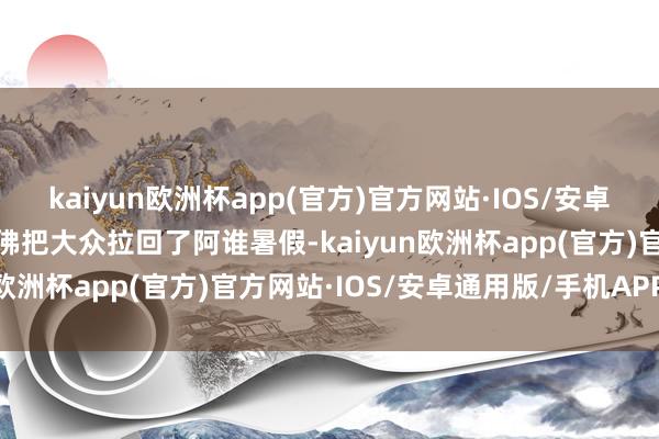 kaiyun欧洲杯app(官方)官方网站·IOS/安卓通用版/手机APP下载仿佛把大众拉回了阿谁暑假-kaiyun欧洲杯app(官方)官方网站·IOS/安卓通用版/手机APP下载