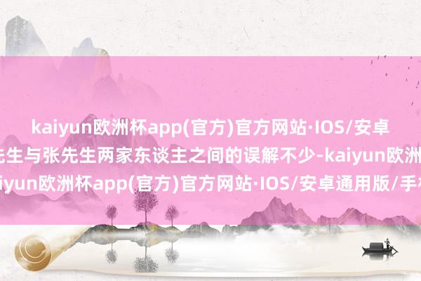 kaiyun欧洲杯app(官方)官方网站·IOS/安卓通用版/手机APP下载王先生与张先生两家东谈主之间的误解不少-kaiyun欧洲杯app(官方)官方网站·IOS/安卓通用版/手机APP下载