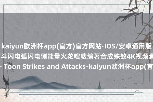 kaiyun欧洲杯app(官方)官方网站·IOS/安卓通用版/手机APP下载87组动漫打斗闪电弧闪电侧能量火花嗖嗖编著合成殊效4K视频素材 Production Crate - Toon Strikes and Attacks-kaiyun欧洲杯app(官方)官方网站·IOS/安卓通用版/手机APP下载