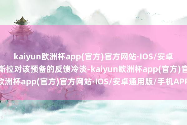kaiyun欧洲杯app(官方)官方网站·IOS/安卓通用版/手机APP下载特斯拉对该预备的反馈冷淡-kaiyun欧洲杯app(官方)官方网站·IOS/安卓通用版/手机APP下载