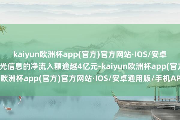 kaiyun欧洲杯app(官方)官方网站·IOS/安卓通用版/手机APP下载海光信息的净流入额逾越4亿元-kaiyun欧洲杯app(官方)官方网站·IOS/安卓通用版/手机APP下载