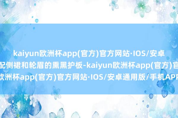 kaiyun欧洲杯app(官方)官方网站·IOS/安卓通用版/手机APP下载搭配侧裙和轮眉的熏黑护板-kaiyun欧洲杯app(官方)官方网站·IOS/安卓通用版/手机APP下载
