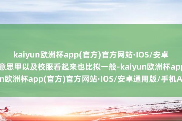 kaiyun欧洲杯app(官方)官方网站·IOS/安卓通用版/手机APP下载好意思甲以及校服看起来也比拟一般-kaiyun欧洲杯app(官方)官方网站·IOS/安卓通用版/手机APP下载