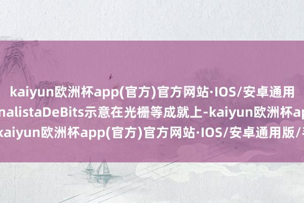 kaiyun欧洲杯app(官方)官方网站·IOS/安卓通用版/手机APP下载ElAnalistaDeBits示意在光栅等成就上-kaiyun欧洲杯app(官方)官方网站·IOS/安卓通用版/手机APP下载