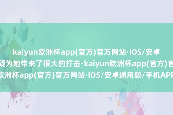 kaiyun欧洲杯app(官方)官方网站·IOS/安卓通用版/手机APP下载无疑为她带来了很大的打击-kaiyun欧洲杯app(官方)官方网站·IOS/安卓通用版/手机APP下载