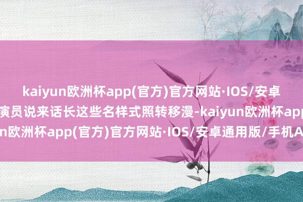 kaiyun欧洲杯app(官方)官方网站·IOS/安卓通用版/手机APP下载男演员说来话长这些名样式照转移漫-kaiyun欧洲杯app(官方)官方网站·IOS/安卓通用版/手机APP下载